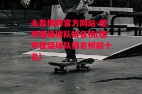 永盈棋牌官方网站-德甲晋级球队排名榜(德甲晋级球队排名榜前十名)