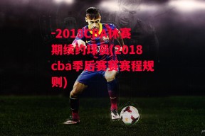 -2018CBA休赛期续约球员(2018cba季后赛赛赛程规则)