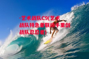 -艺术战队C9(艺术战队特急者联动手里剑战队忍忍者)