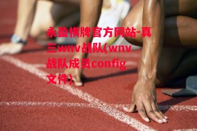 永盈棋牌官方网站-真三wnv战队(wnv战队成员config文件)